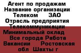 Агент по продажам › Название организации ­ Телеком 21, ЗАО › Отрасль предприятия ­ Телекоммуникации › Минимальный оклад ­ 1 - Все города Работа » Вакансии   . Ростовская обл.,Шахты г.